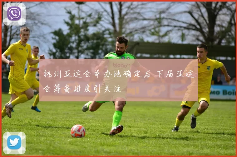 杭州亚运会举办地确定后 下届亚运会筹备进度引关注