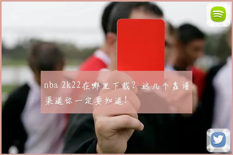 nba 2k22在哪里下载？这几个靠谱渠道你一定要知道！