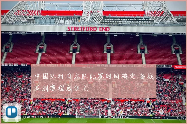 中国队对日本队比赛时间确定 备战亚洲赛程成焦点