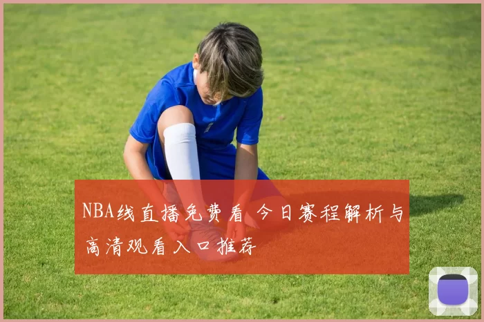 NBA线直播免费看 今日赛程解析与高清观看入口推荐
