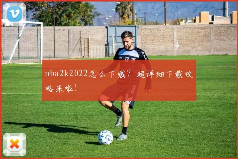 nba2k2022怎么下载？超详细下载攻略来啦！
