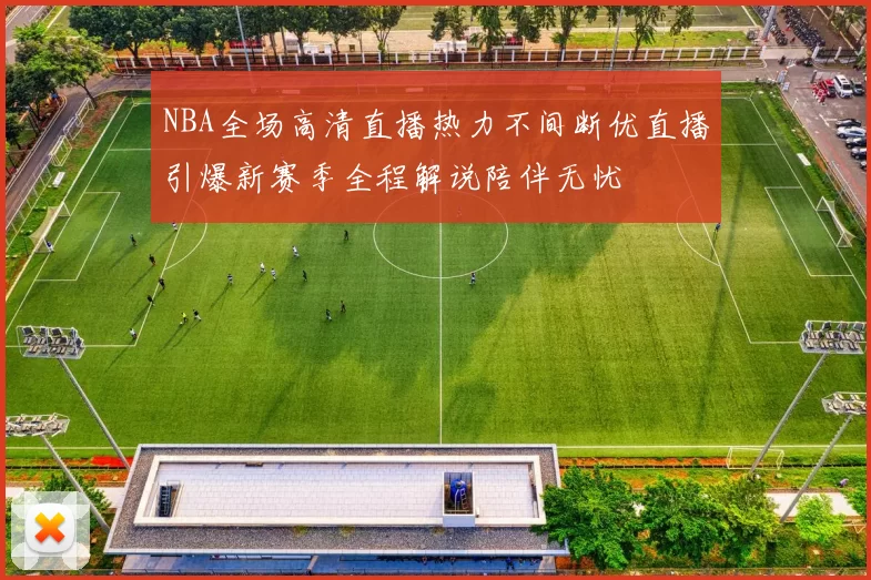 NBA全场高清直播热力不间断优直播引爆新赛季全程解说陪伴无忧