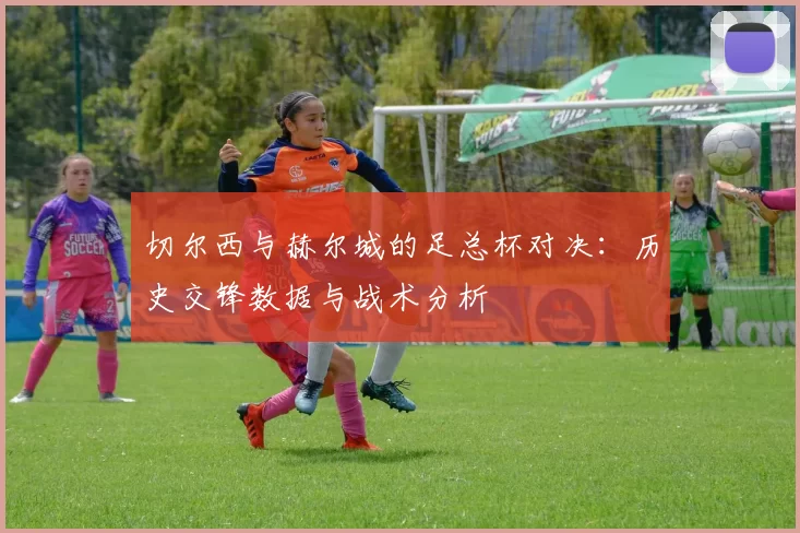 切尔西与赫尔城的足总杯对决：历史交锋数据与战术分析