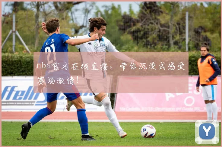 nba官方在线直播，带你沉浸式感受赛场激情！