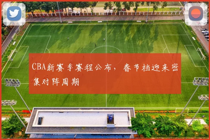 CBA新赛季赛程公布,春节档迎来密集对阵周期