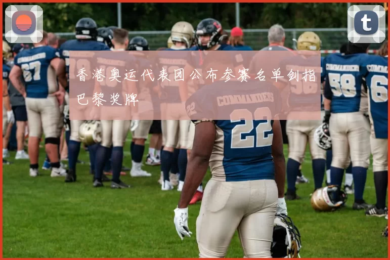 香港奥运代表团公布参赛名单剑指巴黎奖牌