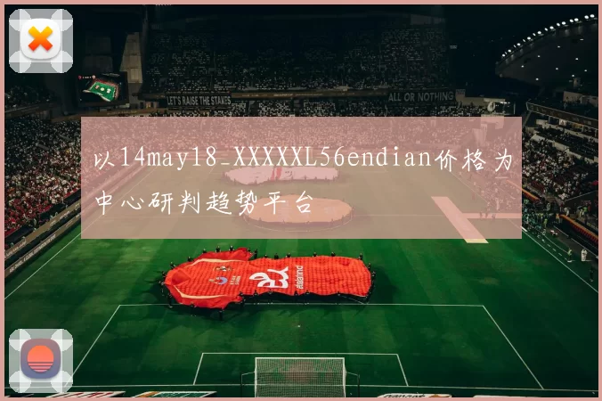 以14may18_XXXXXL56endian价格为中心研判趋势平台
