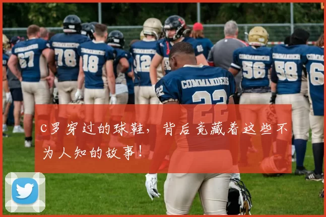 c罗穿过的球鞋，背后竟藏着这些不为人知的故事！