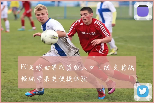 FC足球世界网页版入口上线 支持线畅玩带来更便捷体验